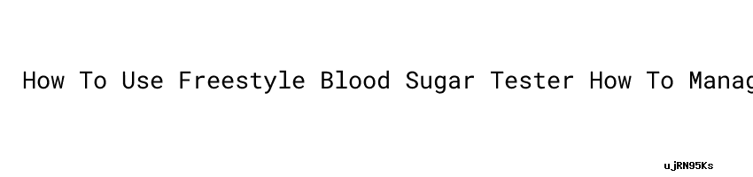 How To Use Freestyle Blood Sugar Tester How To Manage Your Blood Sugar how-to-use-freestyle-blood-sugar-tester-how-to-manage-your-blood-sugar